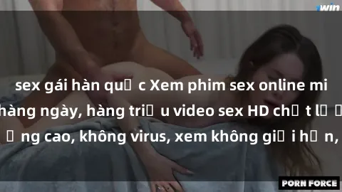 sex gái hàn quốc Xem phim sex online miễn phí, cập nhật hàng ngày, hàng triệu video sex HD chất lượng cao, không virus, xem không giới hạn, hoàn toàn miễn phí.