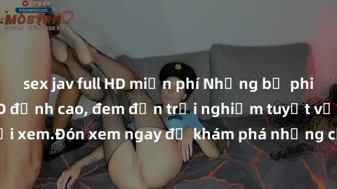 sex jav full HD miễn phí Những bộ phim sex không che HD đỉnh cao, đem đến trải nghiệm tuyệt vời cho người xem.Đón xem ngay để khám phá những cảnh quay đẹp mắt và kích thích.