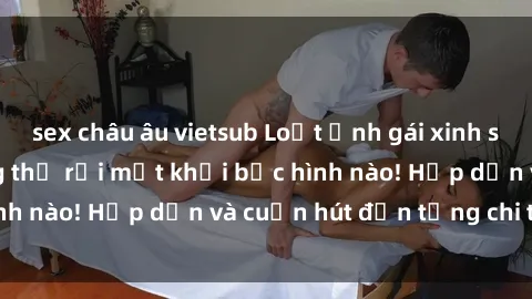 sex châu âu vietsub Loạt ảnh gái xinh sex nóng bỏng, không thể rời mắt khỏi bức hình nào! Hấp dẫn và cuốn hút đến từng chi tiết.