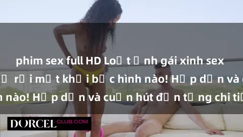 phim sex full HD Loạt ảnh gái xinh sex nóng bỏng, không thể rời mắt khỏi bức hình nào! Hấp dẫn và cuốn hút đến từng chi tiết.