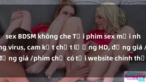 sex BDSM không che Tải phim sex mới nhất cực nhanh không virus, cam kết chất lượng HD, đồng giá /phim chỉ có tại website chính thức. Đặt ngay!