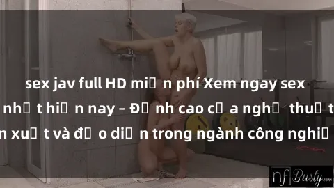 sex jav full HD miễn phí Xem ngay sex video Việt Nam hot nhất hiện nay – Đỉnh cao của nghệ thuật diễn xuất và đạo diễn trong ngành công nghiệp phim người lớn tại đây!