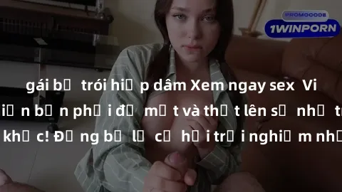 gái bị trói hiếp dâm Xem ngay sex  Vietsub, đảm bảo khiến bạn phải đỏ mặt và thốt lên số nhọ trong từng khoảnh khắc! Đừng bỏ lỡ cơ hội trải nghiệm những pha cực kỳ hấp dẫn và mãn nhãn chỉ với một cú c