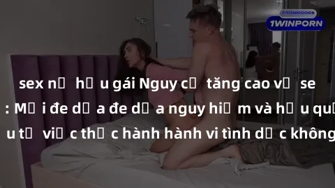 sex nữ hầu gái Nguy cơ tăng cao về sex ngoài đường phố: Mối đe dọa đe dọa nguy hiểm và hậu quả xấu từ việc thực hành hành vi tình dục không an toàn ngoài đường phố
