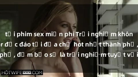 tải phim sex miễn phí Trải nghiệm không gian sex quán bar độc đáo tại địa chỉ hot nhất thành phố, đảm bảo sẽ là trải nghiệm tuyệt vời không thể bỏ lỡ!
