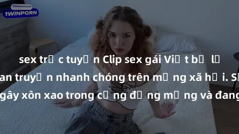sex trực tuyến Clip sex gái Việt bị lộ gây chấn động, lan truyền nhanh chóng trên mạng xã hội. Sự việc đã gây xôn xao trong cộng đồng mạng và đang được công an điều tra làm rõ.