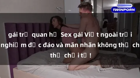gái trẻ quan hệ Sex gái Việt ngoài trời: Trải nghiệm độc đáo và mãn nhãn không thể chối từ!