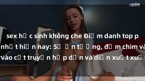sex học sinh không che Điểm danh top phim sex vietsub hot nhất hiện nay: Số ấn tượng, đắm chìm vào cốt truyện hấp dẫn và diễn xuất xuất sắcủa các diễn viên.