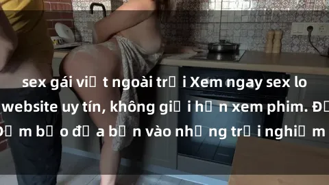 sex gái việt ngoài trời Xem ngay sex loạn luân vietsub tại website uy tín, không giới hạn xem phim. Đảm bảo đưa bạn vào những trải nghiệm thú vị và đầy kích thích.