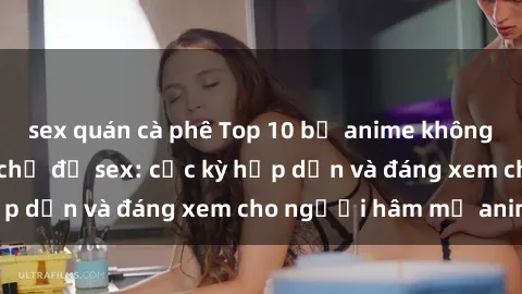 sex quán cà phê Top 10 bộ anime không che nổi tiếng về chủ đề sex: cực kỳ hấp dẫn và đáng xem cho người hâm mộ anime!