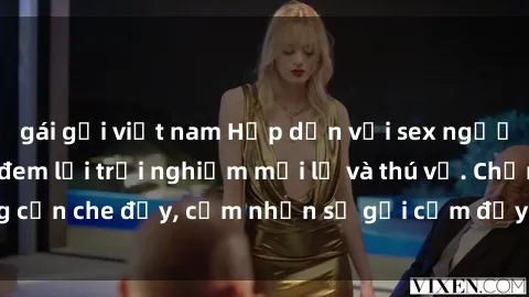 gái gọi việt nam Hấp dẫn với sex người lớn không che, đem lại trải nghiệm mới lạ và thú vị. Chẳng cần che đậy, cảm nhận sự gợi cảm đầy quyến rũ ngay hôm nay!