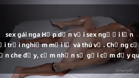 sex gái nga Hấp dẫn với sex người lớn không che, đem lại trải nghiệm mới lạ và thú vị. Chẳng cần che đậy, cảm nhận sự gợi cảm đầy quyến rũ ngay hôm nay!