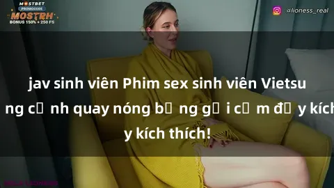jav sinh viên Phim sex sinh viên Vietsub: Những cảnh quay nóng bỏng gợi cảm đầy kích thích!