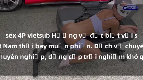 sex 4P vietsub Hương vị đặc biệt với sex gái call girl Việt Nam thổi bay muộn phiền. Dịch vụ chuyên nghiệp, đẳng cấp trải nghiệm khó quên. Đặt lịch ngay!