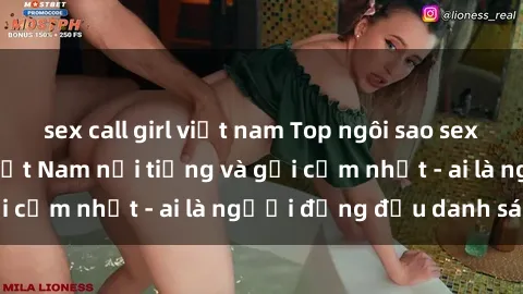 sex call girl việt nam Top ngôi sao sex người nổi tiếng Việt Nam nổi tiếng và gợi cảm nhất - ai là người đứng đầu danh sách?