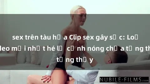 sex trên tàu hỏa Clip sex gây sốc: Loạt video mới nhất hé lộ cảnh nóng chưa từng thấy