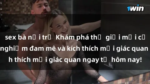 sex bà nội trợ Khám phá thế giới mới của sex online: trải nghiệm đam mê và kích thích mọi giác quan ngay từ hôm nay!