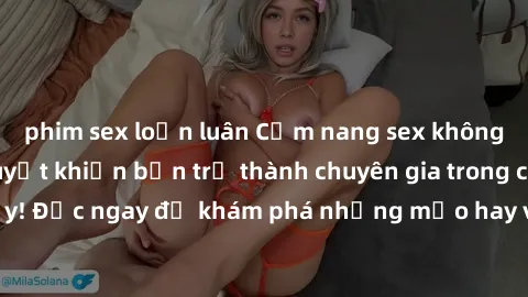 phim sex loạn luân Cẩm nang sex không che: Những bí quyết khiến bạn trở thành chuyên gia trong chuyện ấy! Đọc ngay để khám phá những mẹo hay và bí quyết tình dục không che.