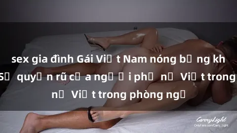 sex gia đình Gái Việt Nam nóng bỏng khi làm tình: Sự quyến rũ của người phụ nữ Việt trong phòng ngủ