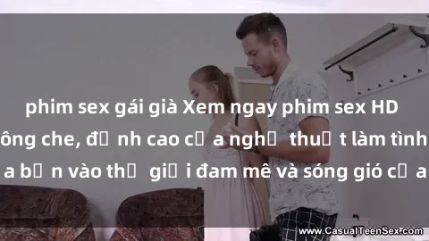 phim sex gái già Xem ngay phim sex HD chất lượng cao không che, đỉnh cao của nghệ thuật làm tình, đưa bạn vào thế giới đam mê và sóng gió của tình yêu không giới hạn.