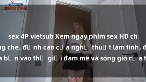 sex 4P vietsub Xem ngay phim sex HD chất lượng cao không che, đỉnh cao của nghệ thuật làm tình, đưa bạn vào thế giới đam mê và sóng gió của tình yêu không giới hạn.