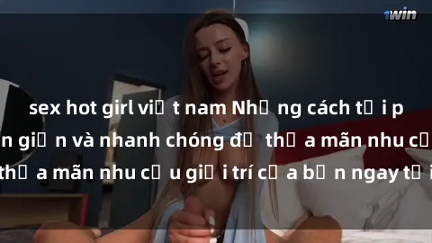 sex hot girl việt nam Những cách tải phim sex về máy đơn giản và nhanh chóng để thỏa mãn nhu cầu giải trí của bạn ngay tại nhà