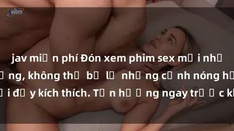 jav miễn phí Đón xem phim sex mới nhất đang hot trên mạng, không thể bỏ lỡ những cảnh nóng hổi đầy kích thích. Tận hưởng ngay trước khi bị xoá chóng mặt!