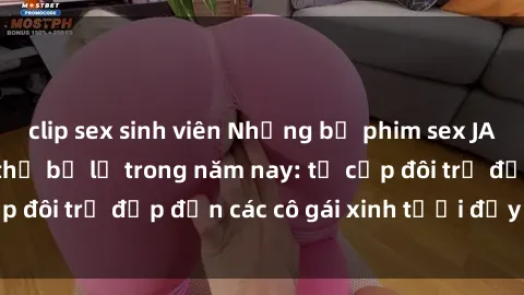 clip sex sinh viên Những bộ phim sex JAV hot nhất không thể bỏ lỡ trong năm nay: từ cặp đôi trẻ đẹp đến các cô gái xinh tươi đầy sức hút.