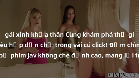 gái xinh khỏa thân Cùng khám phá thế giới jav không che siêu hấp dẫn chỉ trong vài cú click! Đắm chìm trong những bộ phim jav không che đỉnh cao, mang lại trải nghiệm thú vị và đầy kích thích.
