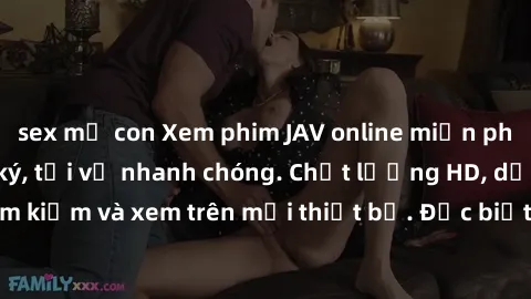 sex mẹ con Xem phim JAV online miễn phí không cần đăng ký, tải về nhanh chóng. Chất lượng HD, dễ dàng tìm kiếm và xem trên mọi thiết bị. Đặc biệt, không quảng cáo làm phiền.