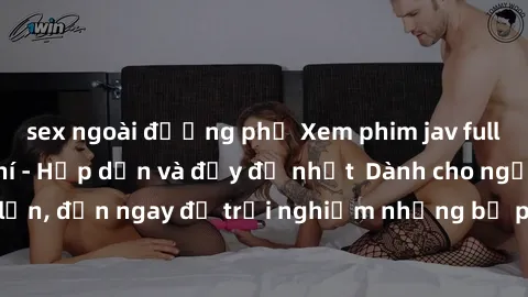 sex ngoài đường phố Xem phim jav full HD online miễn phí - Hấp dẫn và đầy đủ nhất Dành cho người lớn, đến ngay để trải nghiệm những bộ phim hấp dẫn và hấp dẫn.