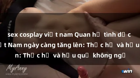 sex cosplay việt nam Quan hệ tình dục của nữ sinh Việt Nam ngày càng tăng lên: Thực hư và hậu quả không ngờ