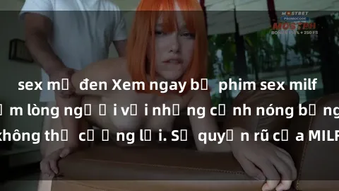 sex mỹ đen Xem ngay bộ phim sex milf hot nhất, làm say đắm lòng người với những cảnh nóng bỏng không thể cưỡng lại. Sự quyến rũ của MILF sẽ khiến bạn mãnh liệt!