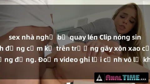 sex nhà nghỉ bị quay lén Clip nóng sinh viên gây sốc: Hành động cấm kỵ trên trường gây xôn xao cộng đồng. Đoạn video ghi lại cảnh vô lễ khiến dư luận bức xúc.