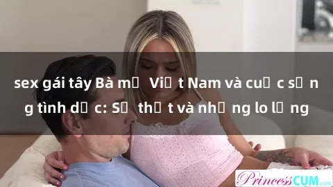 sex gái tây Bà mẹ Việt Nam và cuộc sống tình dục: Sự thật và những lo lắng