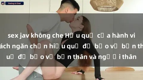 sex jav không che Hậu quả của hành vi bạo dâm sex và cách ngăn chặn hiệu quả để bảo vệ bản thân và người thân