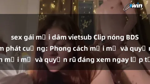 sex gái mại dâm vietsub Clip nóng BDSM khiến người xem phát cuồng: Phong cách mới mẻ và quyến rũ đáng xem ngay lập tức!