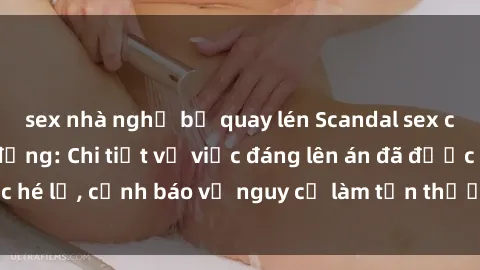 sex nhà nghỉ bị quay lén Scandal sex cô cháu gây chấn động: Chi tiết vụ việc đáng lên án đã được hé lộ, cảnh báo về nguy cơ làm tổn thương tâm hồn trẻ em.
