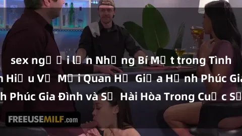 sex người lớn Những Bí Mật trong Tình Dục Gia Đình: Tìm Hiểu Về Mối Quan Hệ Giữa Hạnh Phúc Gia Đình và Sự Hài Hòa Trong Cuộc Sống Tình Dục