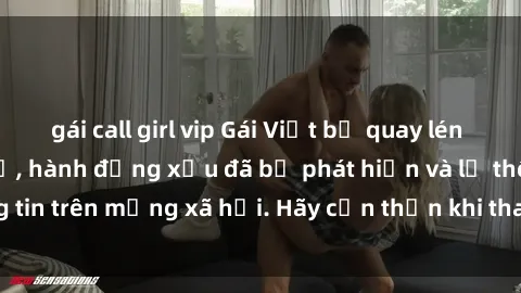 gái call girl vip Gái Việt bị quay lén trong phòng thay đồ, hành động xấu đã bị phát hiện và lộ thông tin trên mạng xã hội. Hãy cẩn thận khi thay đồ ở nơi công cộng!