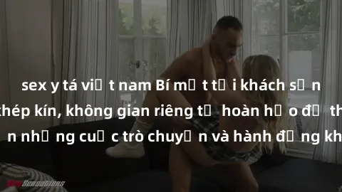 sex y tá việt nam Bí mật tại khách sạn: Phòng quay lén khép kín, không gian riêng tư hoàn hảo để thực hiện những cuộc trò chuyện và hành động không bị người khác phát hiện.