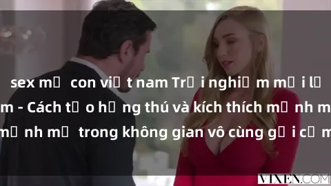 sex mẹ con việt nam Trải nghiệm mới lạ với sex phòng tắm - Cách tạo hứng thú và kích thích mạnh mẽ trong không gian vô cùng gợi cảm và lãng mạn