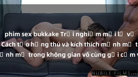 phim sex bukkake Trải nghiệm mới lạ với sex phòng tắm - Cách tạo hứng thú và kích thích mạnh mẽ trong không gian vô cùng gợi cảm và lãng mạn