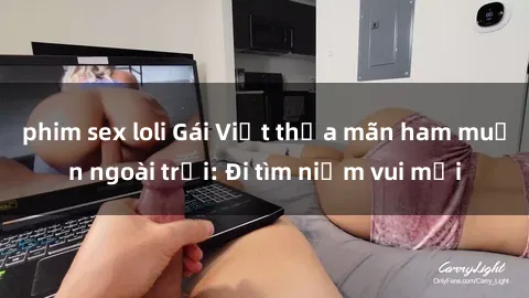 phim sex loli Gái Việt thỏa mãn ham muốn ngoài trời: Đi tìm niềm vui mới