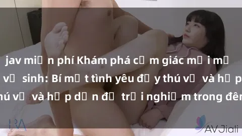 jav miễn phí Khám phá cảm giác mới mẻ với sex trong nhà vệ sinh: Bí mật tình yêu đầy thú vị và hấp dẫn để trải nghiệm trong đêm hôm nay!