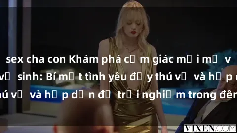 sex cha con Khám phá cảm giác mới mẻ với sex trong nhà vệ sinh: Bí mật tình yêu đầy thú vị và hấp dẫn để trải nghiệm trong đêm hôm nay!