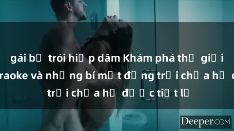 gái bị trói hiếp dâm Khám phá thế giới sex quán karaoke và những bí mật động trời chưa hề được tiết lộ