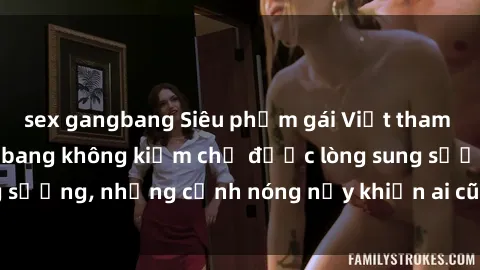 sex gangbang Siêu phẩm gái Việt tham gia trong buổi gangbang không kiềm chế được lòng sung sướng, những cảnh nóng nảy khiến ai cũng phải mãn nhãn
