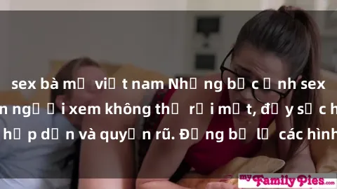 sex bà mẹ việt nam Những bức ảnh sexy tá gợi cảm khiến người xem không thể rời mắt, đầy sức hấp dẫn và quyến rũ. Đừng bỏ lỡ các hình ảnh nóng bỏng này!