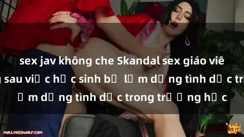 sex jav không che Skandal sex giáo viên: Sự thật đằng sau việc học sinh bị lạm dụng tình dục trong trường học